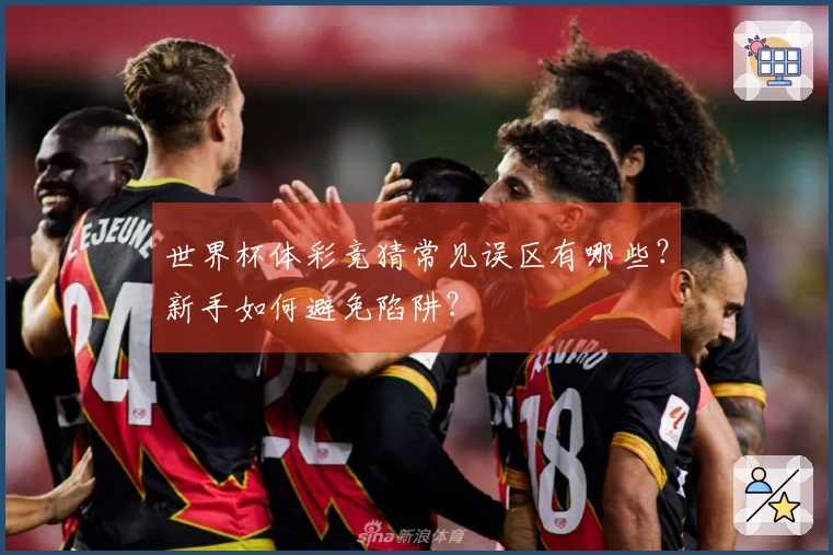 世界杯体彩竞猜常见误区有哪些？新手如何避免陷阱？