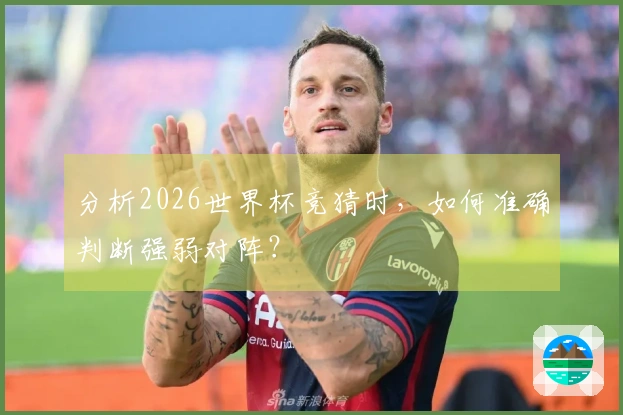 分析2026世界杯竞猜时，如何准确判断强弱对阵？