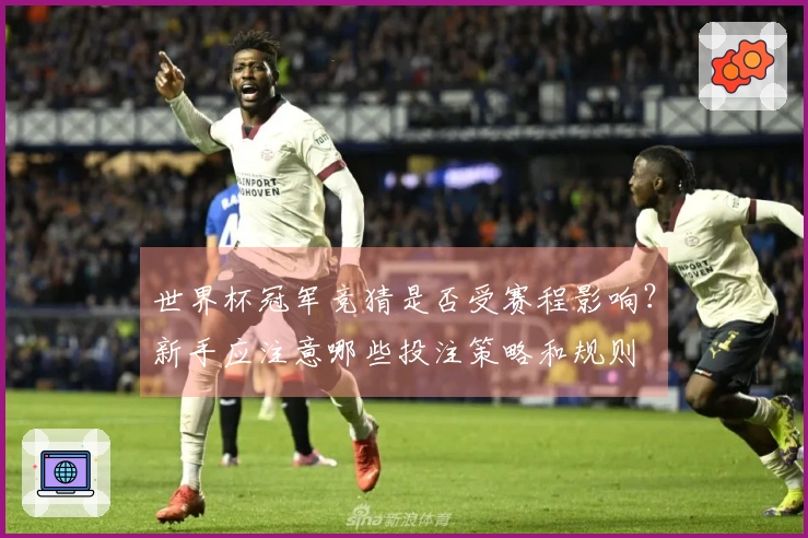 世界杯冠军竞猜是否受赛程影响？新手应注意哪些投注策略和规则