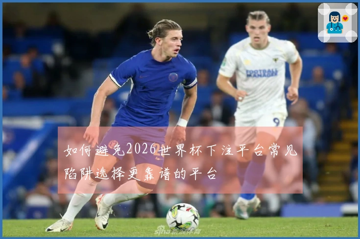如何避免2026世界杯下注平台常见陷阱选择更靠谱的平台
