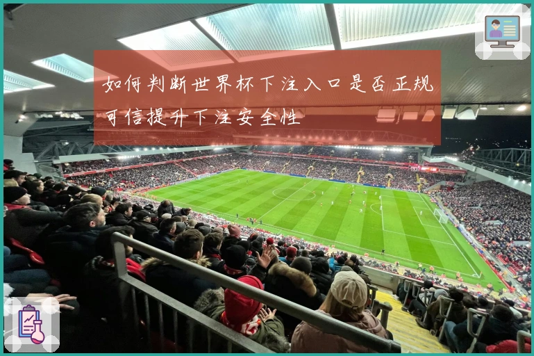 如何判断世界杯下注入口是否正规可信提升下注安全性