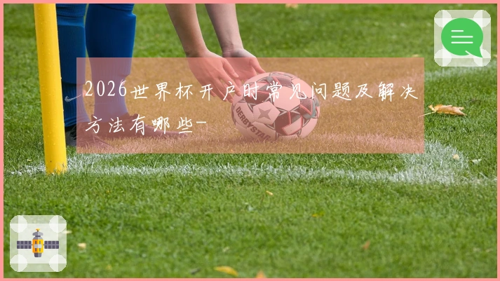 2026世界杯开户时常见问题及解决方法有哪些-