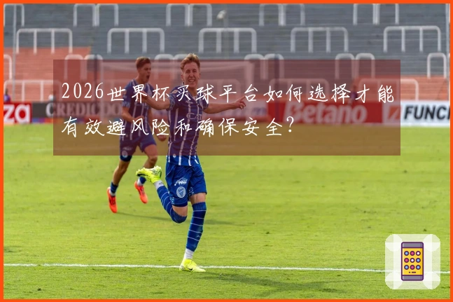 2026世界杯买球平台如何选择才能有效避风险和确保安全？