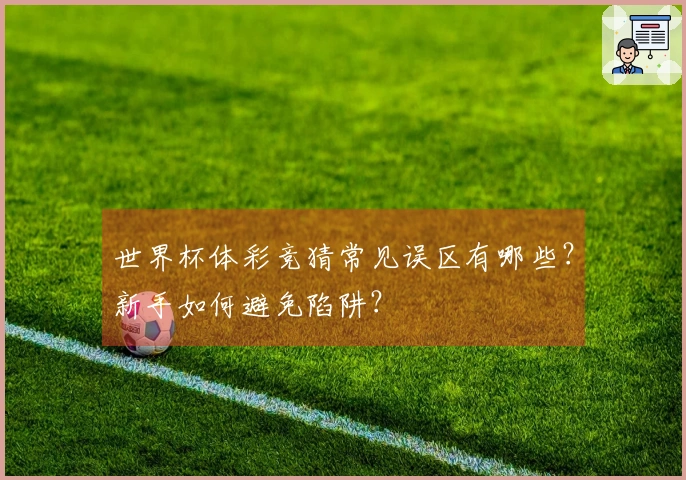 世界杯体彩竞猜常见误区有哪些？新手如何避免陷阱？