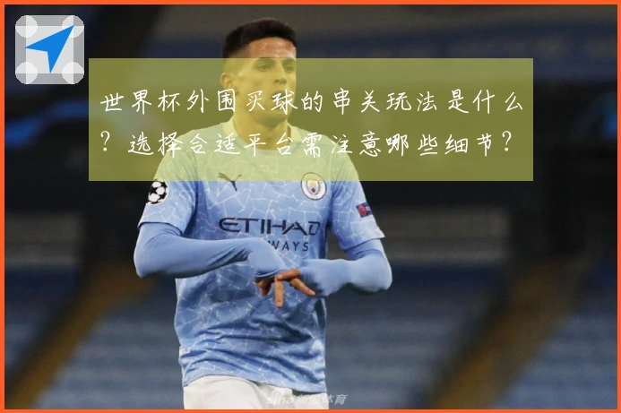 世界杯外围买球的串关玩法是什么？选择合适平台需注意哪些细节？