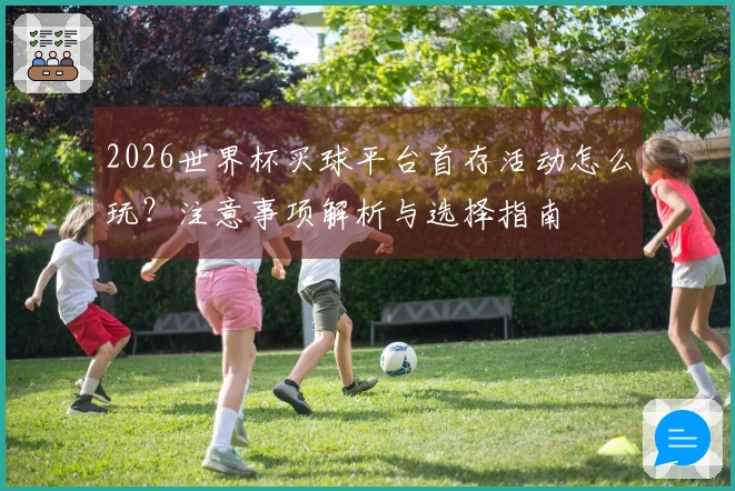 2026世界杯买球平台首存活动怎么玩？注意事项解析与选择指南