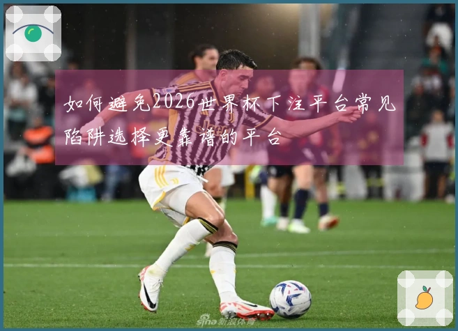 如何避免2026世界杯下注平台常见陷阱选择更靠谱的平台