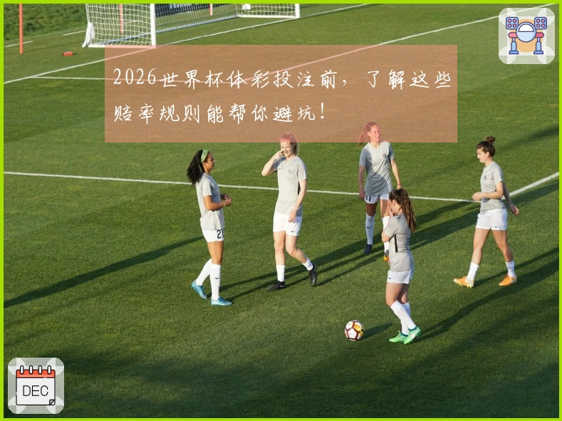 2026世界杯体彩投注前，了解这些赔率规则能帮你避坑！